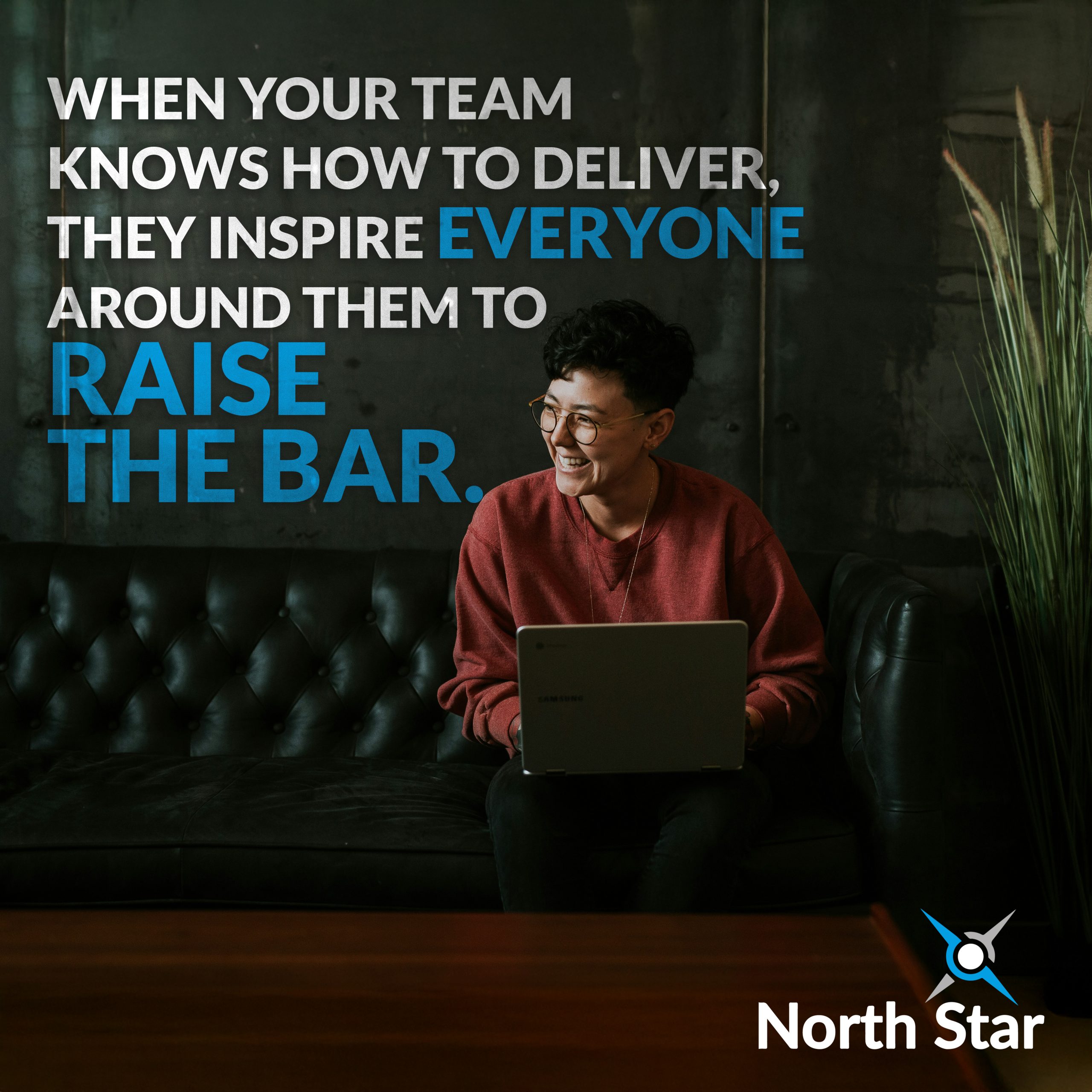 when your team knows how to deliver, they inspire everyone around them to raise the bar